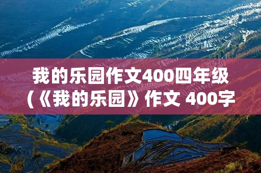 我的乐园作文400四年级(《我的乐园》作文 400字!)