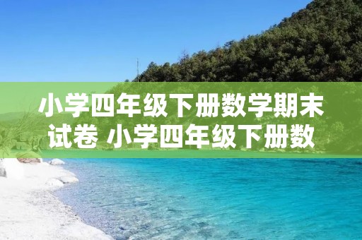 小学四年级下册数学期末试卷 小学四年级下册数学期末试卷及答案