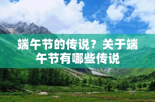 端午节的传说？关于端午节有哪些传说