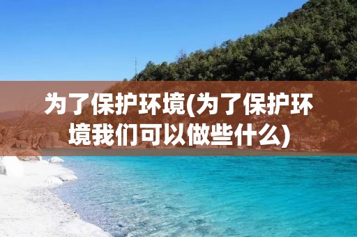 为了保护环境(为了保护环境我们可以做些什么)