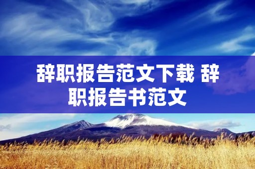 辞职报告范文下载 辞职报告书范文
