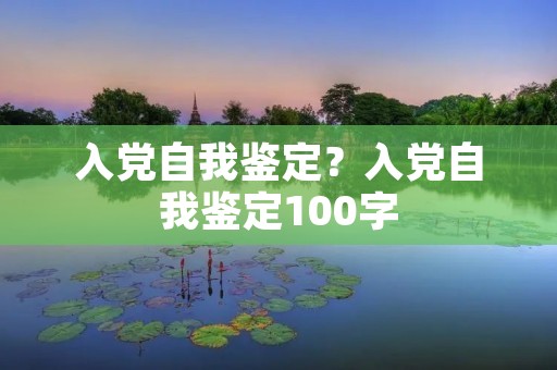 入党自我鉴定?入党自我鉴定100字 入党自我鉴定?入党自我鉴定100字