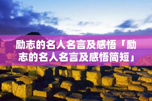 励志的名人名言及感悟「励志的名人名言及感悟简短」