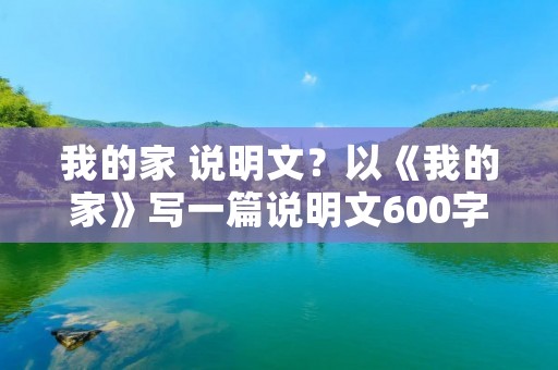我的家 说明文？以《我的家》写一篇说明文600字