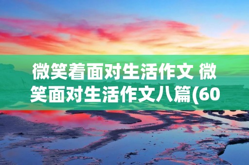 微笑着面对生活作文 微笑面对生活作文八篇(600字范文) 微笑着面对生活作文 微笑面对生活作文八篇(600字范文)