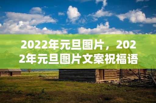 2022年元旦图片,2022年元旦图片文案祝福语(收藏18条) 2022年元旦图片,2022年元旦图片文案祝福语(收藏18条)