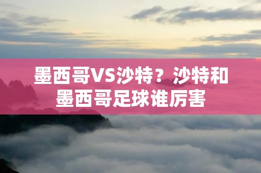 墨西哥VS沙特？沙特和墨西哥足球谁厉害
