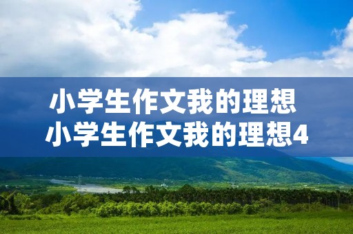 小学生作文我的理想 小学生作文我的理想400字10篇