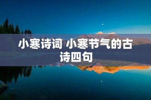 小寒诗词 小寒节气的古诗四句 小寒诗词 小寒节气的古诗四句
