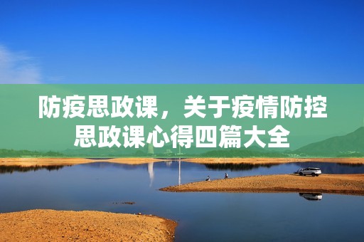 防疫思政课,关于**防控思政课心得四篇大全 防疫思政课,关于**防控思政课心得四篇大全