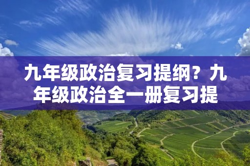 九年级政治复习提纲?九年级政治全一册复习提纲