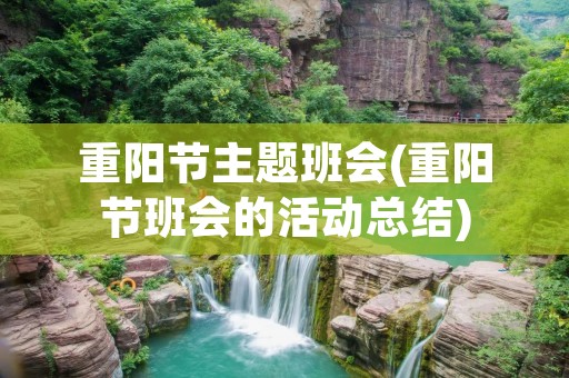 重阳节主题班会(重阳节班会的活动总结)
