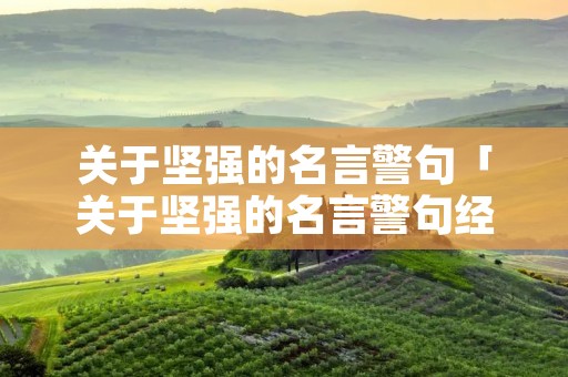 关于坚强的名言警句「关于坚强的名言警句经典句子」 关于坚强的名言警句「关于坚强的名言警句经典句子」