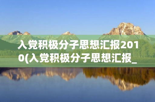 入党积极分子思想汇报2010(入党积极分子思想汇报_2010-2011入党积极分子思想汇报)