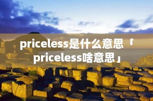priceless是什么意思「priceless啥意思」 priceless是什么意思「priceless啥意思」