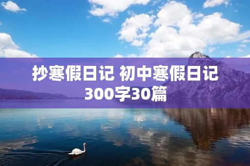 抄寒假日记 初中寒假日记300字30篇