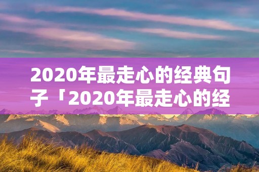 2020年最走心的经典句子「2020年最走心的经典句子短句」