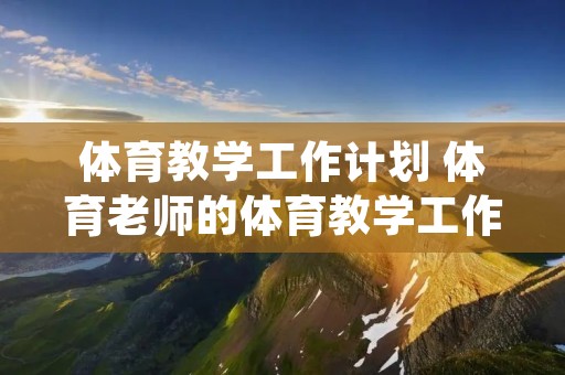 体育教学工作计划 体育老师的体育教学工作计划(四篇)