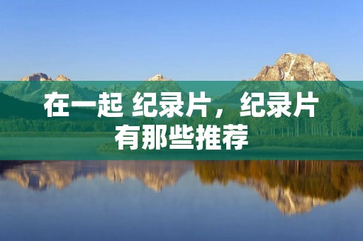 在一起 纪录片,纪录片有那些推荐