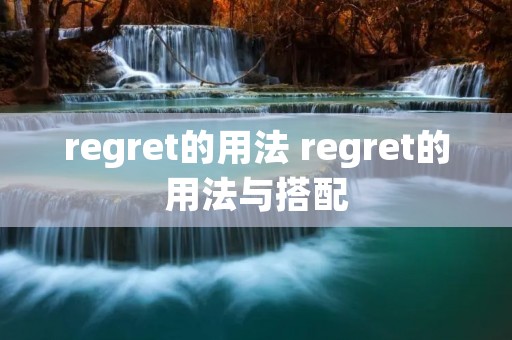 regret的用法 regret的用法与搭配 regret的用法 regret的用法与搭配