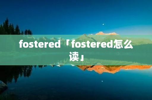 fostered「fostered怎么读」