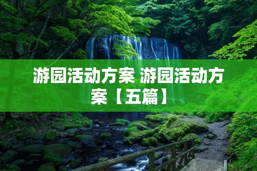 游园活动方案 游园活动方案【五篇】 游园活动方案 游园活动方案【五篇】