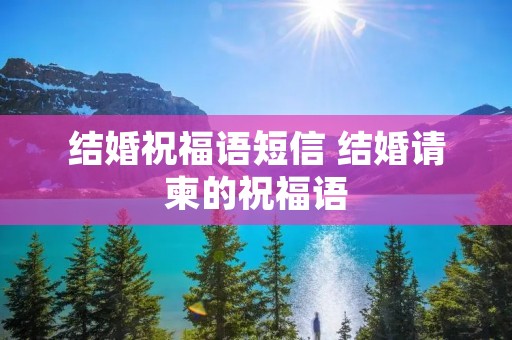 结婚祝福语短信 结婚请柬的祝福语