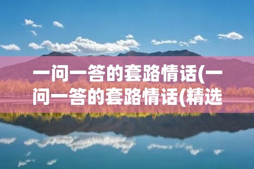 一问一答的套路情话(一问一答的套路情话(精选58句))