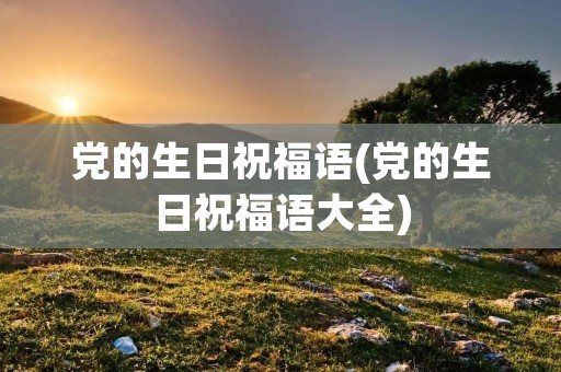 党的生日祝福语(党的生日祝福语大全)