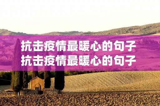 抗击疫情最暖心的句子 抗击疫情最暖心的句子 疫情朋友圈最暖心的话(精选36句)