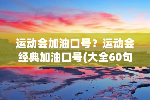 运动会加油口号?运动会经典加油口号(大全60句)