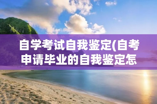 自学考试自我鉴定(自考申请毕业的自我鉴定怎么写)