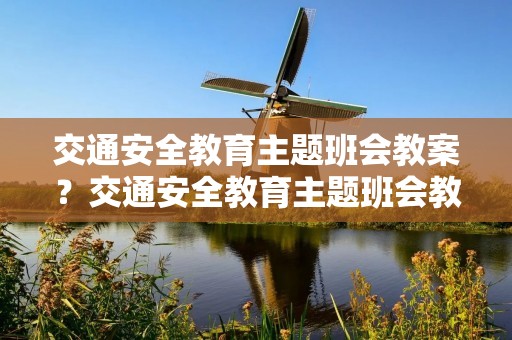交通安全教育主题班会教案?交通安全教育主题班会教案5篇