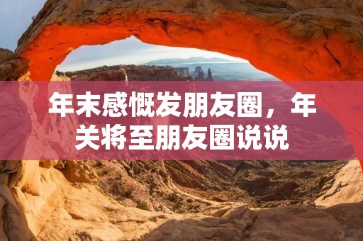 年末感慨发朋友圈,年关将至朋友圈说说