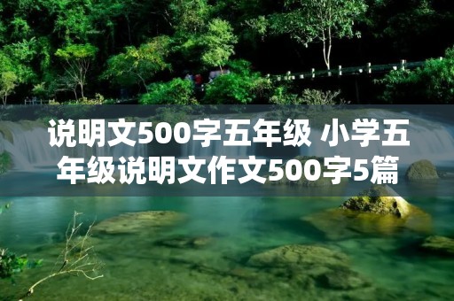 说明文500字五年级 小学五年级说明文作文500字5篇 说明文500字五年级 小学五年级说明文作文500字5篇