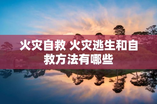 火灾自救 火灾逃生和自救方法有哪些