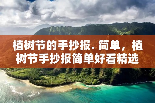 植树节的手抄报. 简单,植树节手抄报简单好看精选8张 植树节的手抄报. 简单,植树节手抄报简单好看精选8张