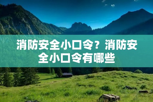 消防安全小口令?消防安全小口令有哪些 消防安全小口令?消防安全小口令有哪些