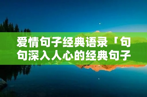 爱情句子经典语录「句句深入人心的经典句子」