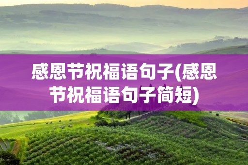 感恩节祝福语句子(感恩节祝福语句子简短) 感恩节祝福语句子(感恩节祝福语句子简短)