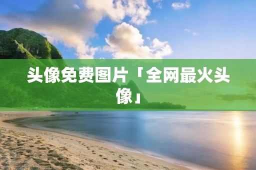 头像免费图片「全网最火头像」