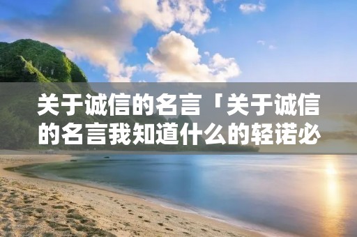 关于诚信的名言「关于诚信的名言我知道什么的轻诺必寡信」
