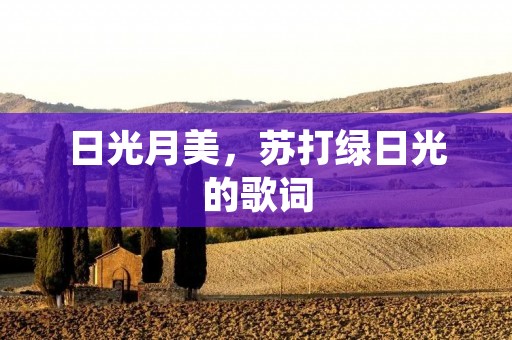 日光月美,苏打绿日光的歌词 日光月美,苏打绿日光的歌词