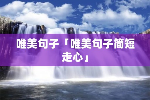 唯美句子「唯美句子简短走心」 唯美句子「唯美句子简短走心」