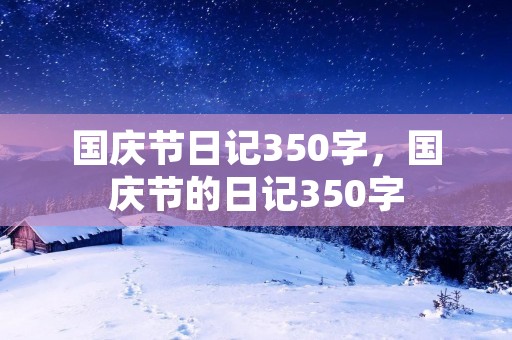 国庆节日记350字,国庆节的日记350字