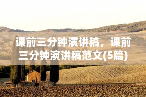 课前三分钟演讲稿,课前三分钟演讲稿范文(5篇)