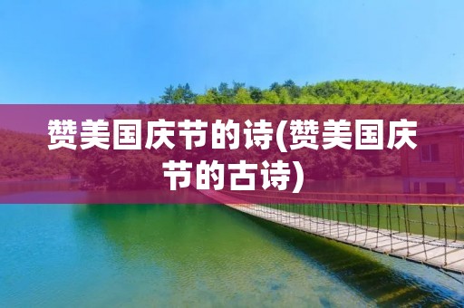 赞美国庆节的诗(赞美国庆节的古诗) 赞美国庆节的诗(赞美国庆节的古诗)
