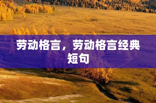 劳动格言,劳动格言经典短句 劳动格言,劳动格言经典短句