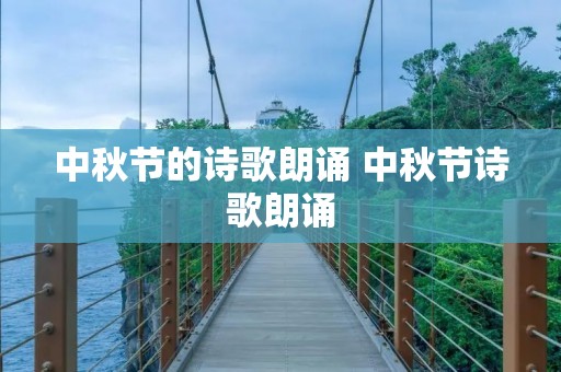 中秋节的诗歌朗诵 中秋节诗歌朗诵 中秋节的诗歌朗诵 中秋节诗歌朗诵