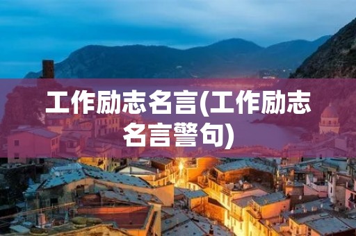 工作励志名言(工作励志名言警句)